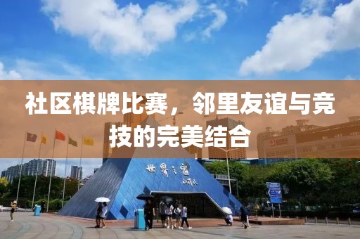 社区棋牌比赛，邻里友谊与竞技的完美结合