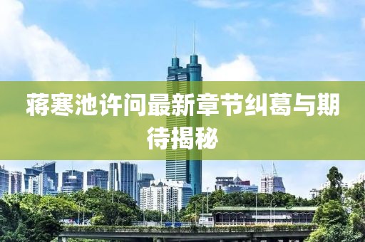 蒋寒池许问最新章节纠葛与期待揭秘