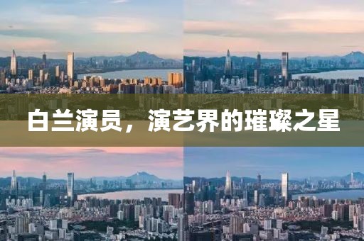 白兰演员，演艺界的璀璨之星