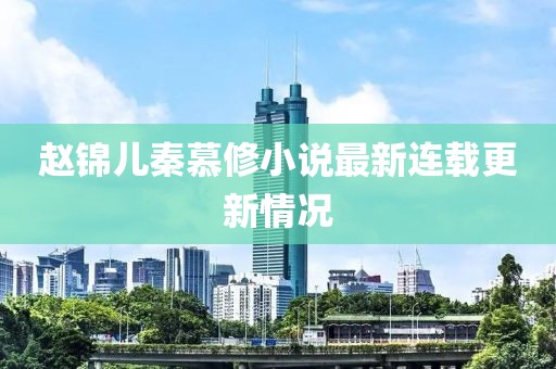 赵锦儿秦慕修小说最新连载更新情况