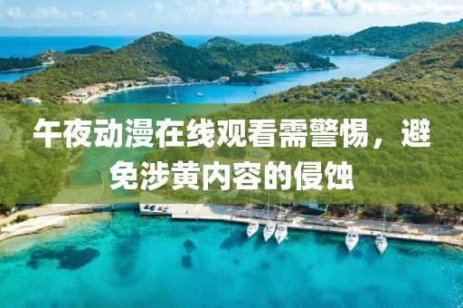 午夜动漫在线观看需警惕，避免涉黄内容的侵蚀