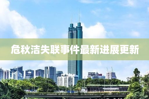 危秋洁失联事件最新进展更新