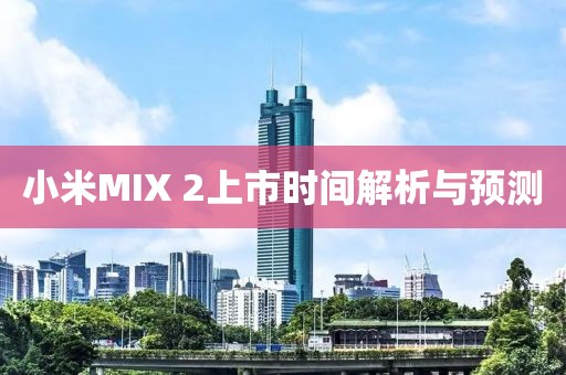 小米MIX 2上市时间解析与预测