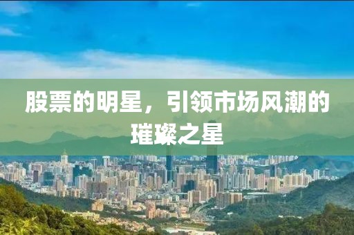 股票的明星，引领市场风潮的璀璨之星
