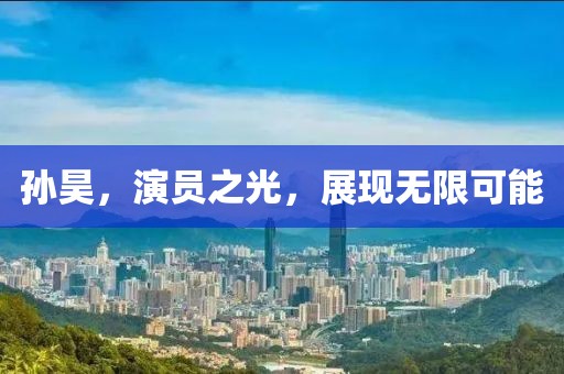 孙昊，演员之光，展现无限可能