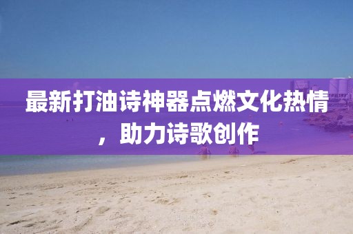 最新打油诗神器点燃文化热情，助力诗歌创作