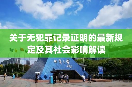 关于无犯罪记录证明的最新规定及其社会影响解读