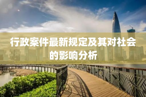 行政案件最新规定及其对社会的影响分析