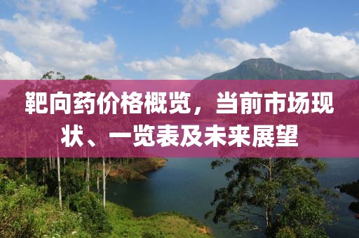 靶向药价格概览，当前市场现状、一览表及未来展望