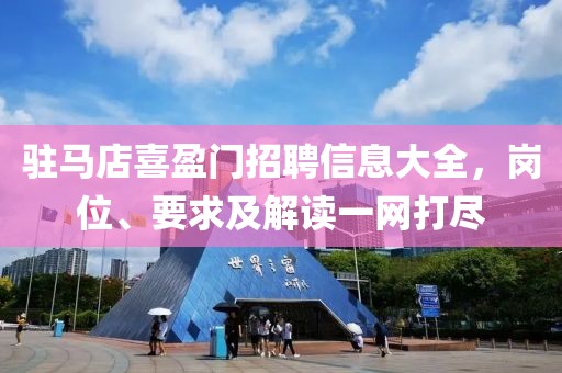 驻马店喜盈门招聘信息大全，岗位、要求及解读一网打尽