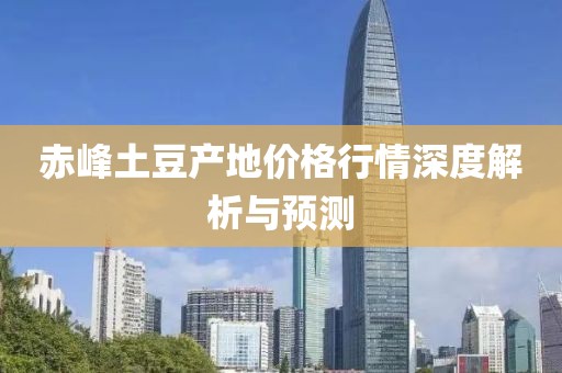 赤峰土豆产地价格行情深度解析与预测