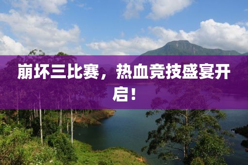 崩坏三比赛，热血竞技盛宴开启！