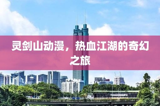 灵剑山动漫，热血江湖的奇幻之旅