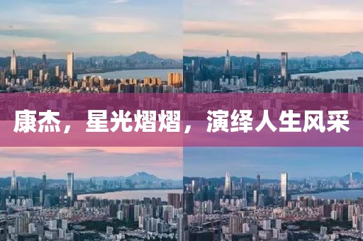 康杰，星光熠熠，演绎人生风采