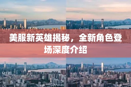 美服新英雄揭秘，全新角色登场深度介绍