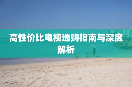 高性价比电视选购指南与深度解析