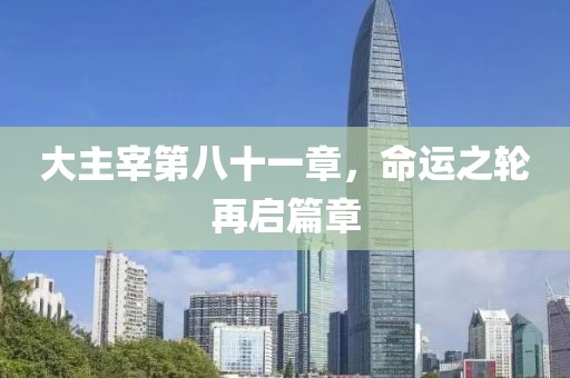 大主宰第八十一章，命运之轮再启篇章
