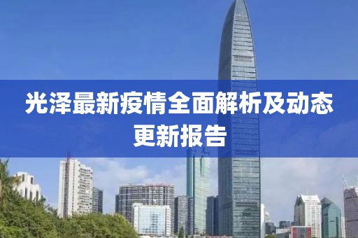 光泽最新疫情全面解析及动态更新报告