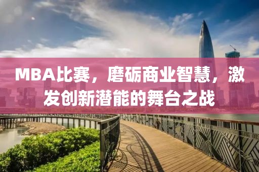 MBA比赛，磨砺商业智慧，激发创新潜能的舞台之战