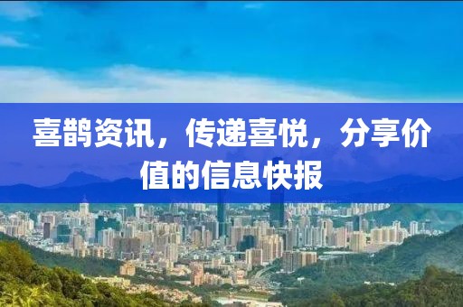 喜鹊资讯，传递喜悦，分享价值的信息快报