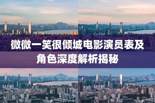 微微一笑很倾城电影演员表及角色深度解析揭秘