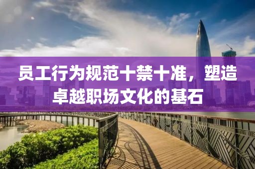 员工行为规范十禁十准，塑造卓越职场文化的基石