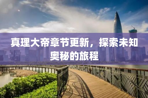 真理大帝章节更新，探索未知奥秘的旅程