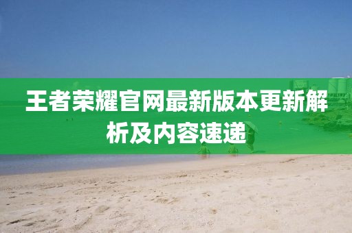 王者荣耀官网最新版本更新解析及内容速递