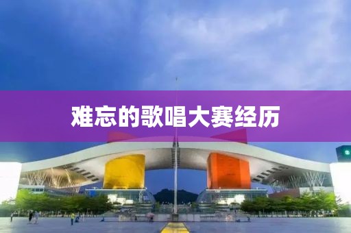 难忘的歌唱大赛经历