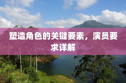 塑造角色的关键要素，演员要求详解
