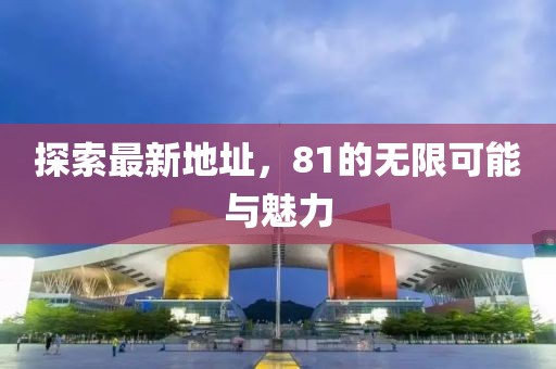 探索最新地址，81的无限可能与魅力