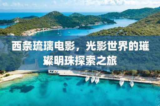 西条琉璃电影，光影世界的璀璨明珠探索之旅