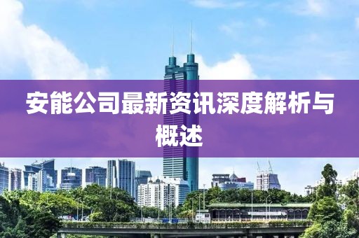 安能公司最新资讯深度解析与概述