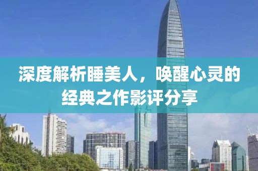 深度解析睡美人，唤醒心灵的经典之作影评分享