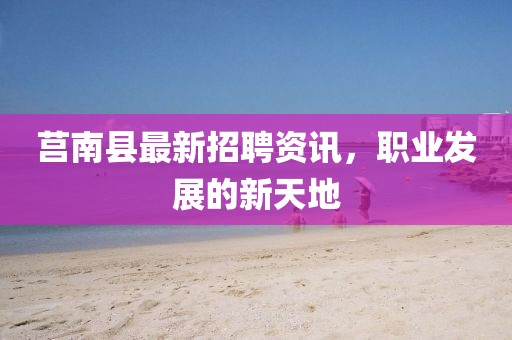 莒南县最新招聘资讯，职业发展的新天地