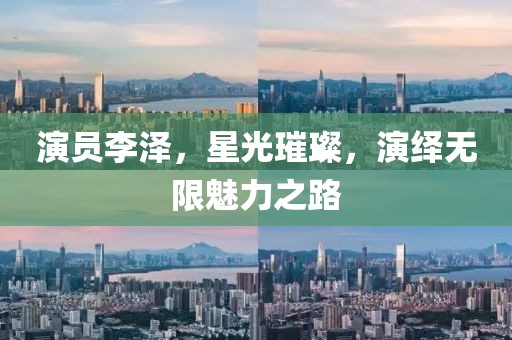 演员李泽，星光璀璨，演绎无限魅力之路