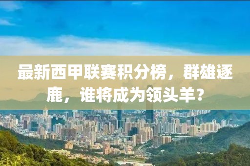 最新西甲联赛积分榜，群雄逐鹿，谁将成为领头羊？