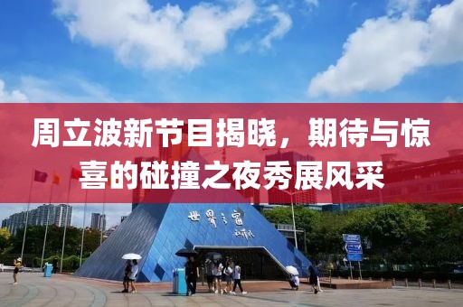 周立波新节目揭晓，期待与惊喜的碰撞之夜秀展风采
