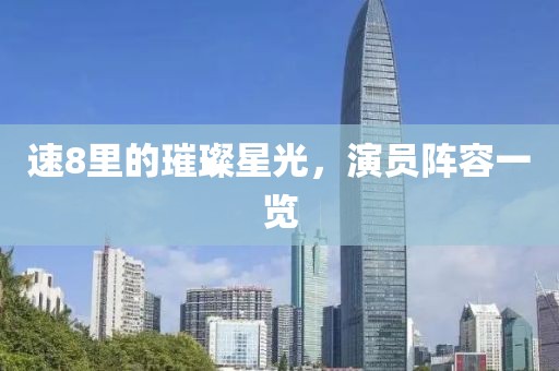 速8里的璀璨星光，演员阵容一览