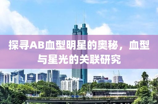 探寻AB血型明星的奥秘，血型与星光的关联研究