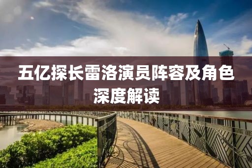 五亿探长雷洛演员阵容及角色深度解读