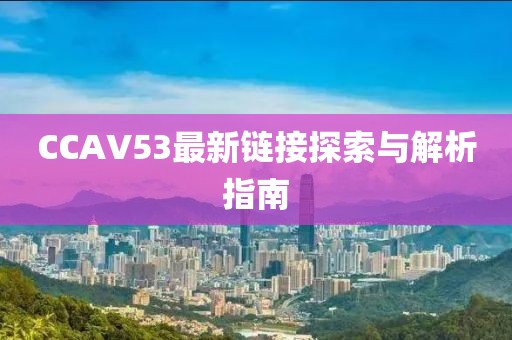 CCAV53最新链接探索与解析指南