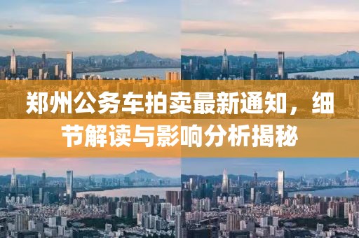 郑州公务车拍卖最新通知，细节解读与影响分析揭秘