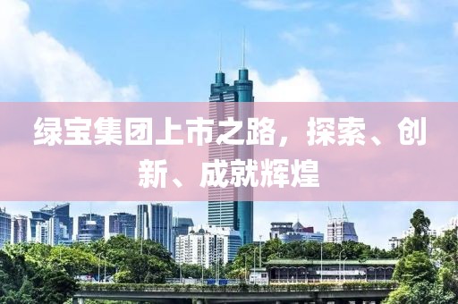 绿宝集团上市之路，探索、创新、成就辉煌