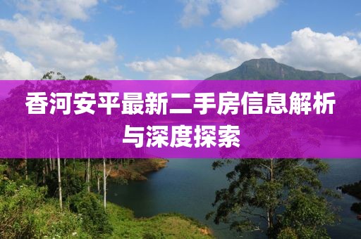 香河安平最新二手房信息解析与深度探索