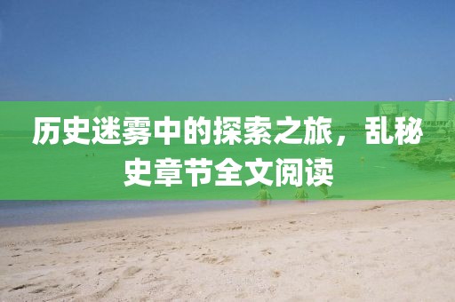 历史迷雾中的探索之旅，乱秘史章节全文阅读