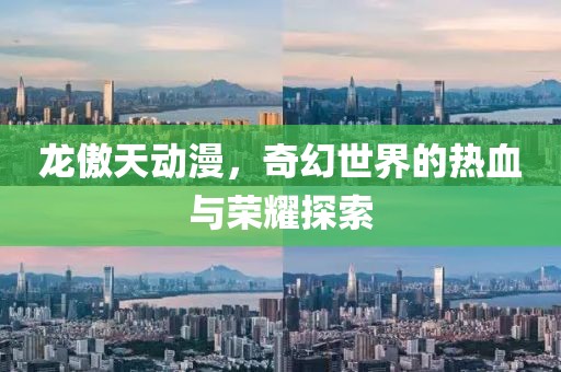 龙傲天动漫，奇幻世界的热血与荣耀探索