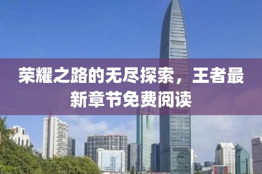 荣耀之路的无尽探索，王者最新章节免费阅读
