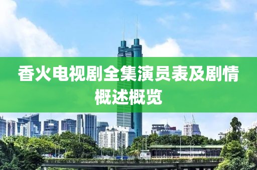 香火电视剧全集演员表及剧情概述概览
