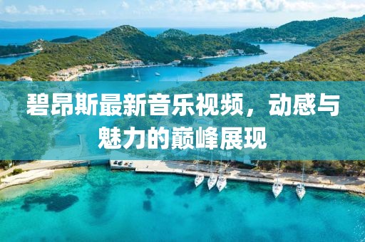 碧昂斯最新音乐视频，动感与魅力的巅峰展现